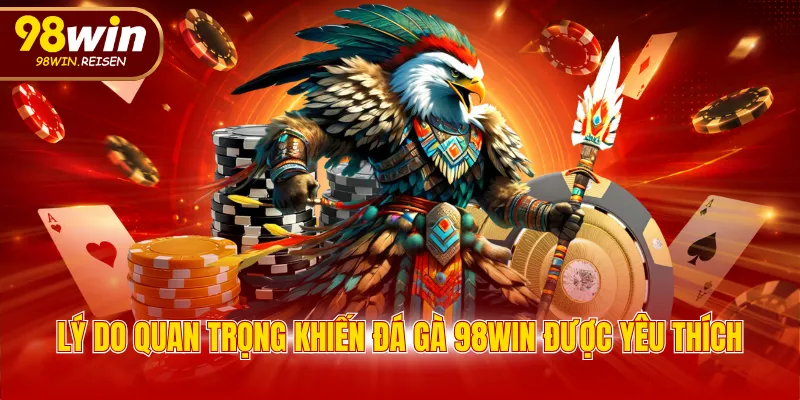 Lý do quan trọng khiến đá gà 98WIN được yêu thích